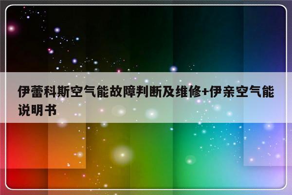 伊蕾科斯空气能故障判断及维修+伊亲空气能说明书