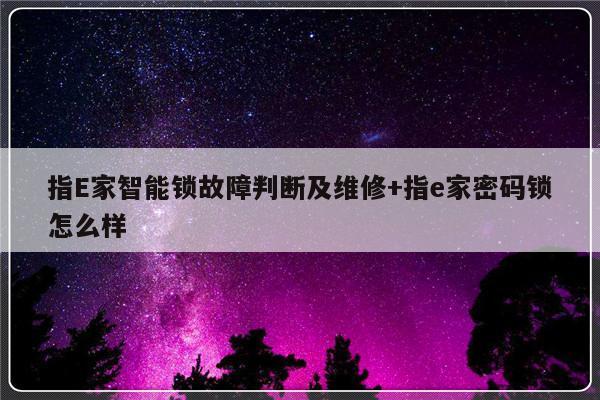 指E家智能锁故障判断及维修+指e家密码锁怎么样