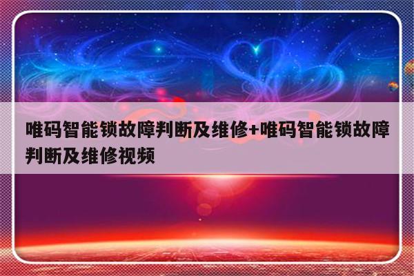 唯码智能锁故障判断及维修+唯码智能锁故障判断及维修视频