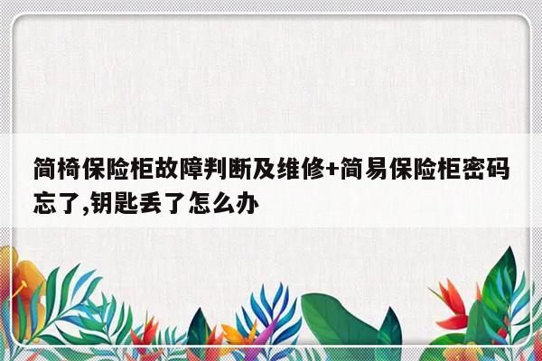 简椅保险柜故障判断及维修+简易保险柜密码忘了,钥匙丢了怎么办