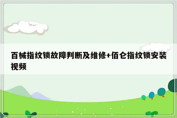 百械指纹锁故障判断及维修+佰仑指纹锁安装视频-313啦实用网
