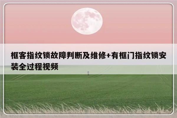 框客指纹锁故障判断及维修+有框门指纹锁安装全过程视频