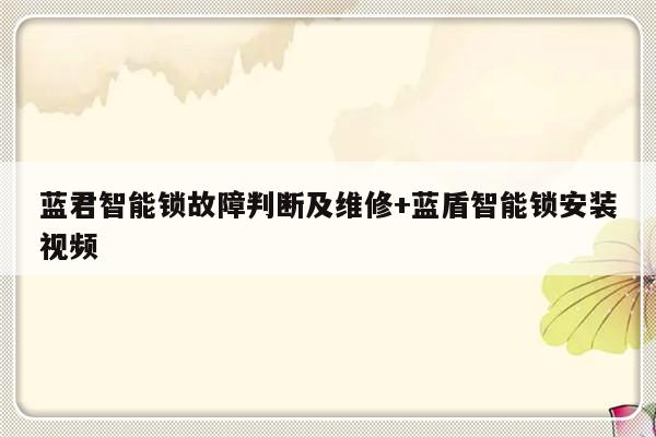 蓝君智能锁故障判断及维修+蓝盾智能锁安装视频