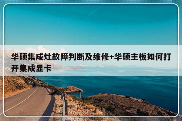 华硕集成灶故障判断及维修+华硕主板如何打开集成显卡
