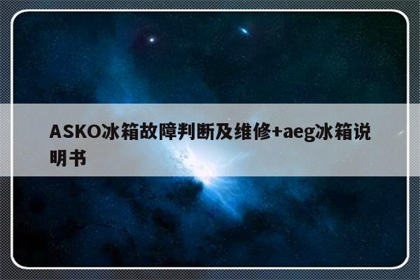 ASKO冰箱故障判断及维修+aeg冰箱说明书