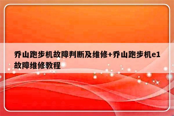 乔山跑步机故障判断及维修+乔山跑步机e1故障维修教程