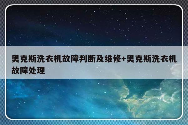 奥克斯洗衣机故障判断及维修+奥克斯洗衣机故障处理