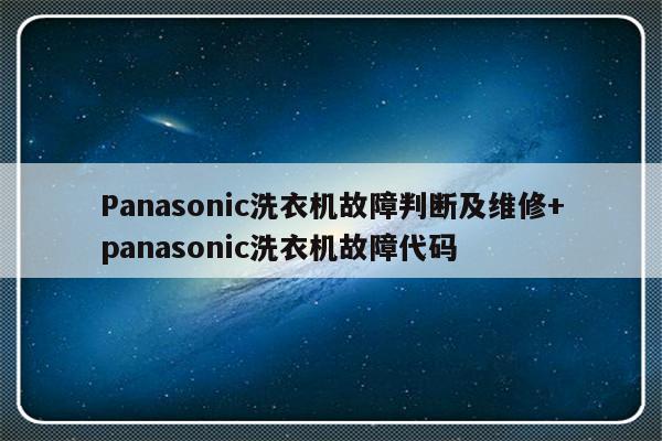 Panasonic洗衣机故障判断及维修+panasonic洗衣机故障代码
