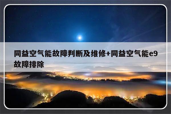 同益空气能故障判断及维修+同益空气能e9故障排除