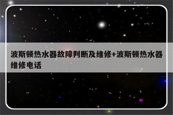 波斯顿热水器故障判断及维修+波斯顿热水器维修电话-313啦实用网