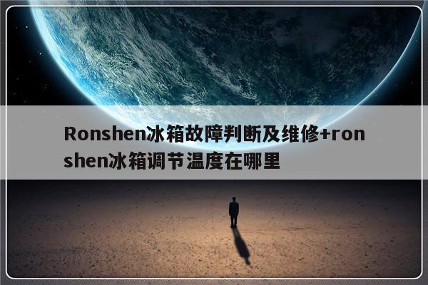 Ronshen冰箱故障判断及维修+ronshen冰箱调节温度在哪里