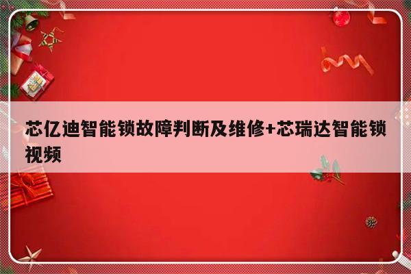 芯亿迪智能锁故障判断及维修+芯瑞达智能锁视频