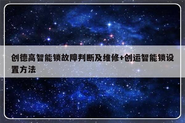 创德高智能锁故障判断及维修+创运智能锁设置方法