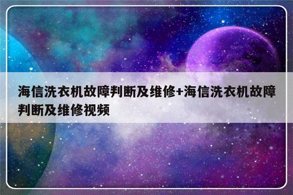 海信洗衣机故障判断及维修+海信洗衣机故障判断及维修视频