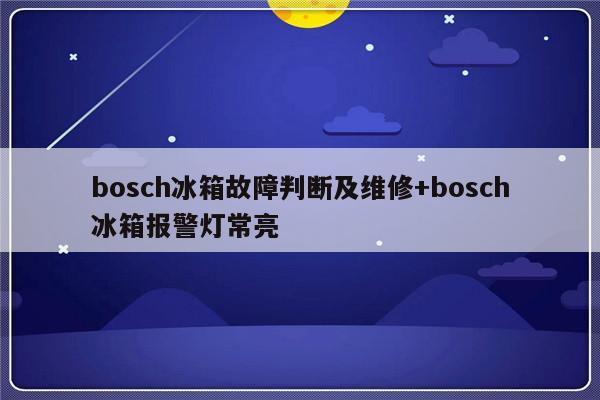 bosch冰箱故障判断及维修+bosch冰箱报警灯常亮-313啦实用网