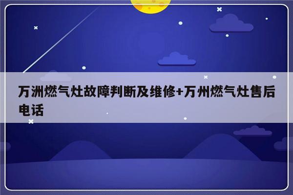 万洲燃气灶故障判断及维修+万州燃气灶售后电话