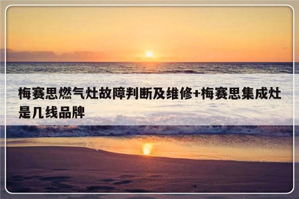 梅赛思燃气灶故障判断及维修+梅赛思集成灶是几线品牌