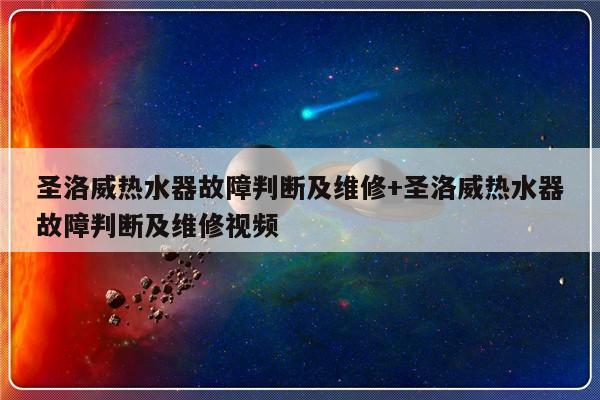 圣洛威热水器故障判断及维修+圣洛威热水器故障判断及维修视频
