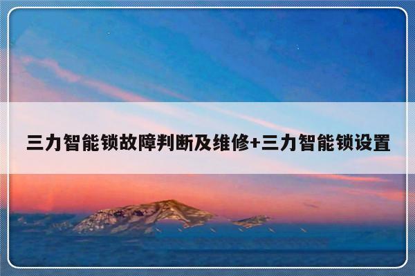 三力智能锁故障判断及维修+三力智能锁设置