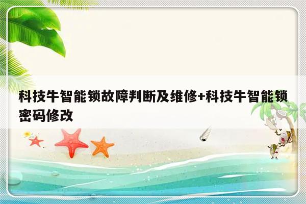 科技牛智能锁故障判断及维修+科技牛智能锁密码修改