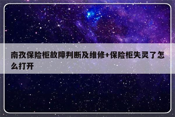 南孜保险柜故障判断及维修+保险柜失灵了怎么打开