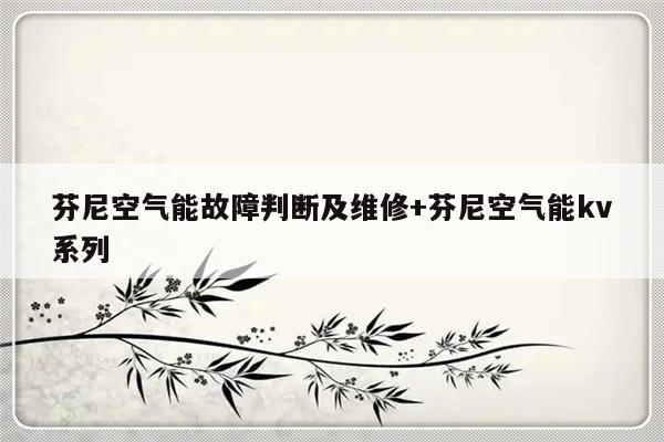 芬尼空气能故障判断及维修+芬尼空气能kv系列