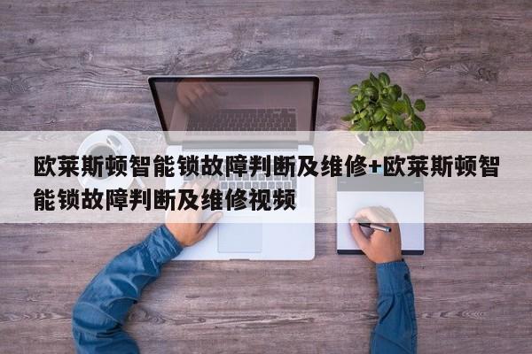 欧莱斯顿智能锁故障判断及维修+欧莱斯顿智能锁故障判断及维修视频