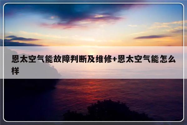 恩太空气能故障判断及维修+恩太空气能怎么样-313啦实用网