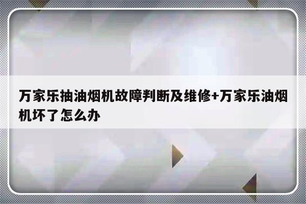万家乐抽油烟机故障判断及维修+万家乐油烟机坏了怎么办