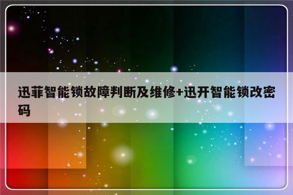 迅菲智能锁故障判断及维修+迅开智能锁改密码