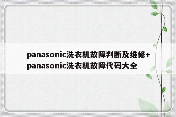panasonic洗衣机故障判断及维修+panasonic洗衣机故障代码大全-313啦实用网