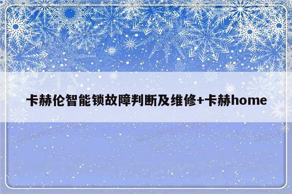 卡赫伦智能锁故障判断及维修+卡赫home-313啦实用网