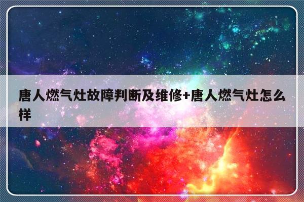 唐人燃气灶故障判断及维修+唐人燃气灶怎么样