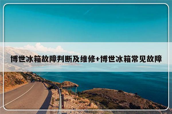 博世冰箱故障判断及维修+博世冰箱常见故障