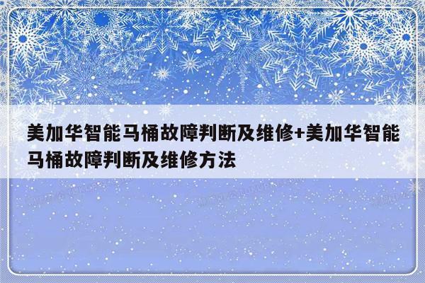 美加华智能马桶故障判断及维修+美加华智能马桶故障判断及维修方法