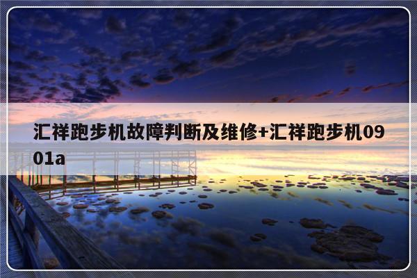 汇祥跑步机故障判断及维修+汇祥跑步机0901a