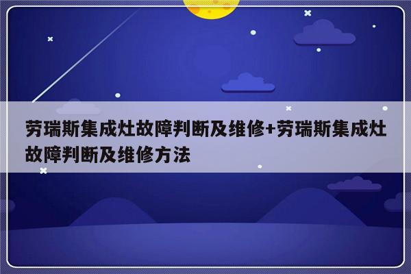 劳瑞斯集成灶故障判断及维修+劳瑞斯集成灶故障判断及维修方法