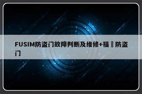FUSIM防盗门故障判断及维修+福熈防盗门