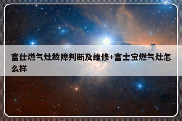 富仕燃气灶故障判断及维修+富士宝燃气灶怎么样