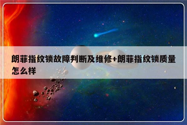 朗菲指纹锁故障判断及维修+朗菲指纹锁质量怎么样