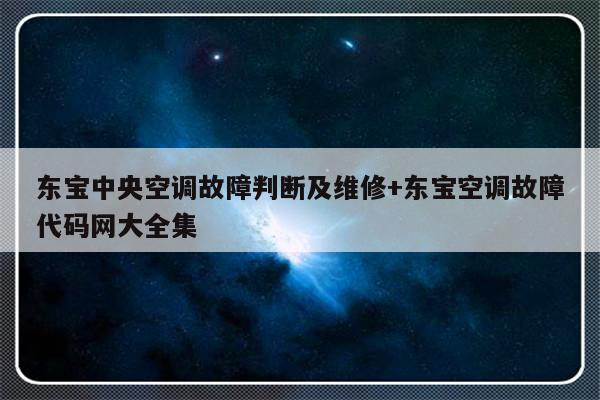 东宝中央空调故障判断及维修+东宝空调故障代码网大全集