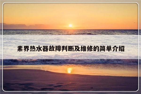 素界热水器故障判断及维修的简单介绍