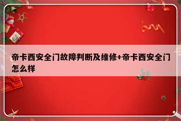 帝卡西安全门故障判断及维修+帝卡西安全门怎么样