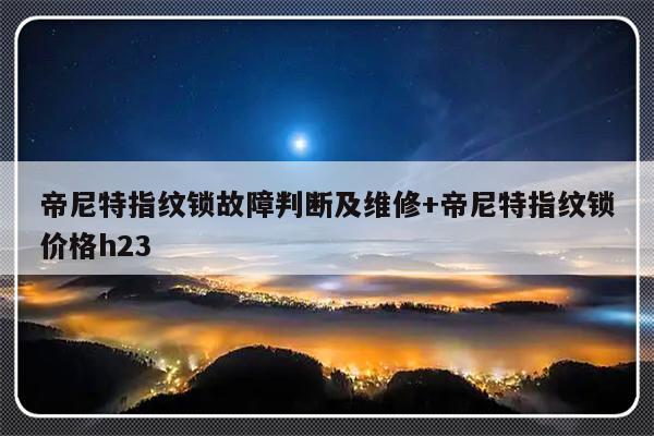 帝尼特指纹锁故障判断及维修+帝尼特指纹锁价格h23