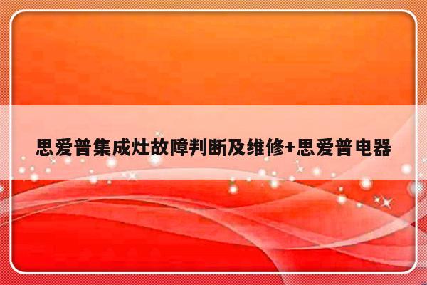 思爱普集成灶故障判断及维修+思爱普电器
