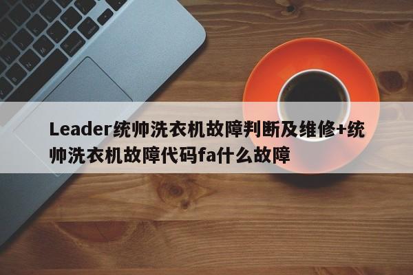 Leader统帅洗衣机故障判断及维修+统帅洗衣机故障代码fa什么故障