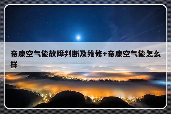 帝康空气能故障判断及维修+帝康空气能怎么样