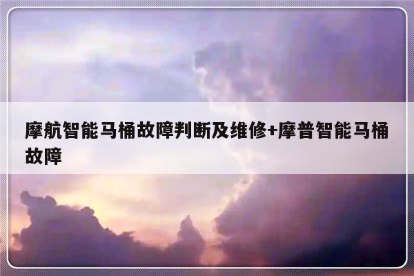 摩航智能马桶故障判断及维修+摩普智能马桶故障