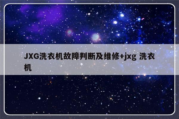 JXG洗衣机故障判断及维修+jxg 洗衣机