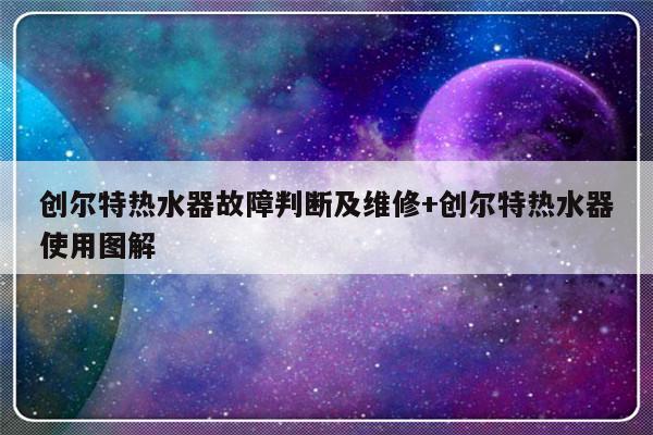 创尔特热水器故障判断及维修+创尔特热水器使用图解